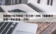 成都限行处罚规定一天只罚一次吗（成都限行违规一天的算是一次吗）