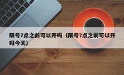 限号7点之前可以开吗（限号7点之前可以开吗今天）