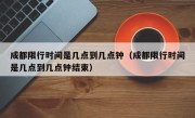 成都限行时间是几点到几点钟（成都限行时间是几点到几点钟结束）