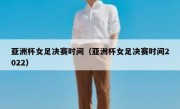 亚洲杯女足决赛时间（亚洲杯女足决赛时间2022） 