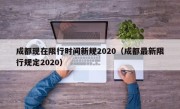 成都现在限行时间新规2020（成都最新限行规定2020）