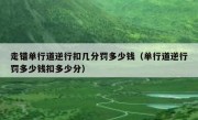 走错单行道逆行扣几分罚多少钱（单行道逆行罚多少钱扣多少分） 