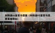 利物浦vs皇家马德里（利物浦VS皇家马德里直播地址） 
