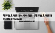 外牌在上海限行时间和范围（外牌在上海限行时间和范围2022）