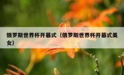 俄罗斯世界杯开幕式（俄罗斯世界杯开幕式美女） 
