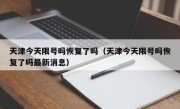 天津今天限号吗恢复了吗（天津今天限号吗恢复了吗最新消息）
