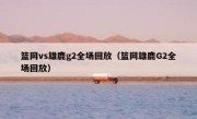 篮网vs雄鹿g2全场回放（篮网雄鹿G2全场回放） 