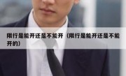 限行是能开还是不能开（限行是能开还是不能开的） 