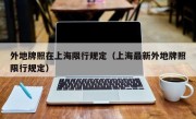 外地牌照在上海限行规定（上海最新外地牌照限行规定）