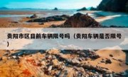 贵阳市区目前车辆限号吗（贵阳车辆是否限号）