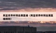 男篮世界杯预选赛直播（男篮世界杯预选赛直播回放） 
