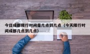 今日成都限行时间是几点到几点（今天限行时间成都几点到几点）