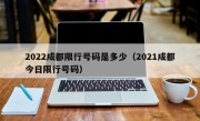 2022成都限行号码是多少（2021成都今日限行号码）