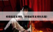 希腊国家足球队（希腊国家足球队队服） 