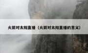 火箭对太阳直播（火箭对太阳直播的意义） 