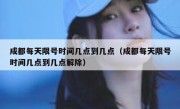 成都每天限号时间几点到几点（成都每天限号时间几点到几点解除） 