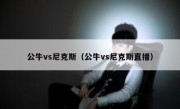 公牛vs尼克斯（公牛vs尼克斯直播） 