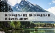 限行2和7是什么意思（限行2和7是什么意思,是2和7可以行驶吗） 