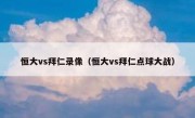 恒大vs拜仁录像（恒大vs拜仁点球大战） 