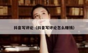 抖音写评论（抖音写评论怎么赚钱） 