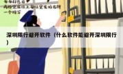 深圳限行避开软件（什么软件能避开深圳限行） 