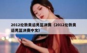 2012伦敦奥运男篮决赛（2012伦敦奥运男篮决赛中文） 