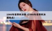 1966年世界杯决赛（1966年世界杯决赛地点） 