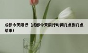 成都今天限行（成都今天限行时间几点到几点结束） 