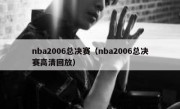 nba2006总决赛（nba2006总决赛高清回放） 