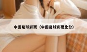 中国足球彩票（中国足球彩票比分） 