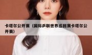 卡塔尔公开赛（国际乒联世界巡回赛卡塔尔公开赛） 