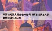 频繁访问某人抖音他知道吗（频繁访问某人抖音他知道吗2022） 