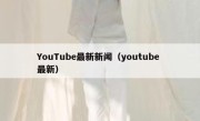 YouTube最新新闻（youtube 最新） 