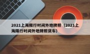 2021上海限行时间外地牌照（2021上海限行时间外地牌照货车）