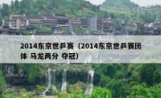 2014东京世乒赛（2014东京世乒赛团体 马龙两分 夺冠） 