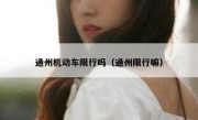 通州机动车限行吗（通州限行嘛） 