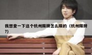 我想查一下这个杭州限牌怎么限的（杭州限牌?） 