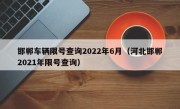邯郸车辆限号查询2022年6月（河北邯郸2021年限号查询）