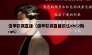 德甲联赛直播（德甲联赛直播投注ab82殿net） 