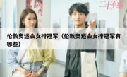伦敦奥运会女排冠军（伦敦奥运会女排冠军有哪些） 