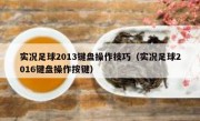 实况足球2013键盘操作技巧（实况足球2016键盘操作按键） 