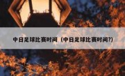 中日足球比赛时间（中日足球比赛时间?） 