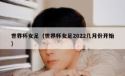 世界杯女足（世界杯女足2022几月份开始） 