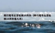 限行尾号北京轮换10月份（限行尾号北京轮换10月份是几月） 