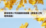 西安地铁17号线最新线路图（西安市17号地铁线路） 