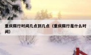重庆限行时间几点到几点（重庆限行是什么时间） 