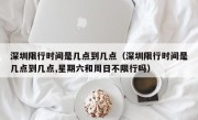 深圳限行时间是几点到几点（深圳限行时间是几点到几点,星期六和周日不限行吗）
