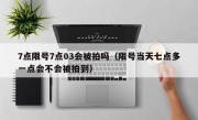 7点限号7点03会被拍吗（限号当天七点多一点会不会被拍到）