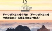 不小心驶入禁止通行路段（不小心驶入禁止通行路段怎么办!关键是没有禁行标志） 