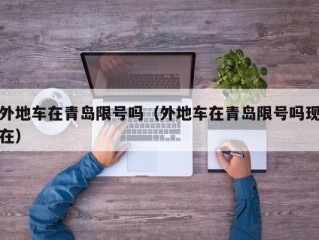 外地车在青岛限号吗（外地车在青岛限号吗现在）